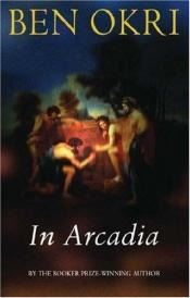 book cover of In Arcadia by Ben Okri