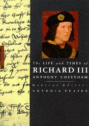 book cover of The Life and Times of Richard III : King and Queens of England Series. General Editor Antonia Fraser by Anthony Cheetham