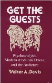 book cover of Get the guests : psychoanalysis, modern American drama, and the audience by Walter A. Davis