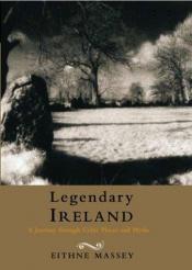 book cover of Legendary Ireland : Journey Through Celtic Places and Myths by Eithne Massey