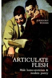 book cover of Articulate flesh : male homo-eroticism and modern poetry by Gregory Woods