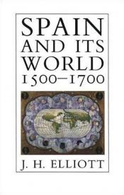 book cover of Spain and Its World, 1500-1700: Selected Essays by John Huxtable Elliott