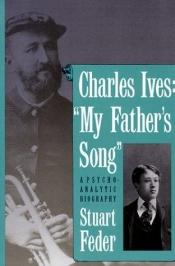 book cover of Charles Ives: "My Father`s Song": A Psychoanalytic Biography by Stuart Feder