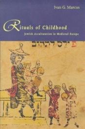 book cover of Rituals of Childhood: Jewish Acculturation in Medieval Europe by Ivan G. Marcus