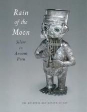 book cover of Rain of the moon : silver in ancient Peru by Heidi King