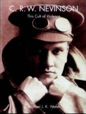 book cover of C. R. W. Nevinson: This Cult of Violence by Michael J K Walsh