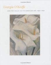 book cover of Georgia O'Keefe and the Calla Lily in American Art, 1860-1940 by Barbara Buhler Lynes