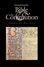 book cover of Interpreting the Bible and the Constitution (John W. Kluge Center Books) by Jaroslav Pelikan