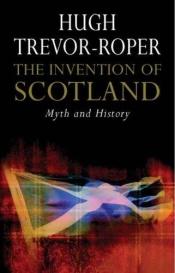 book cover of The invention of Scotland : myth and history by Hugh R. Trevor-Roper