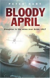 book cover of BLOODY APRIL : Slaughter in the Skies Over Arras, 1917 (Cassell) by 피터 하트