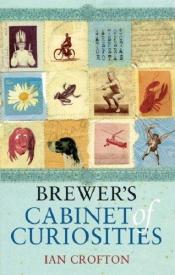 book cover of Brewer's Cabinet of Curiosities: An Irresistibly Browsable Collection of Bizarre and Out-of-the-way Information by Ian Crofton