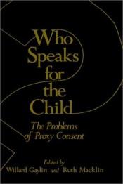 book cover of Who speaks for the child : the problems of proxy consent by Willard Gaylin