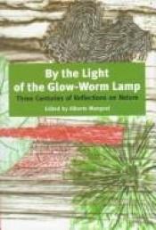 book cover of By the Light of the Glow-Worm Lamp: Three Centuries of Reflections on Nature by Αλμπέρτο Μανγκέλ