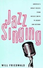 book cover of Jazz Singing : America's Great Voices from Bessie Smith to Bebop and Beyond by Will Friedwald