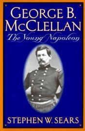 book cover of George B. McClellan: the young Napoleon by Stephen W. Sears