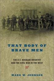 book cover of That Body of Brave Men: The U.S. regular infantry and the Civil War in the West, 1861-1865 by Mark W. Johnson