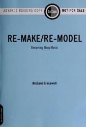 book cover of Re-make, re-model : becoming Roxy Music by Michael Bracewell