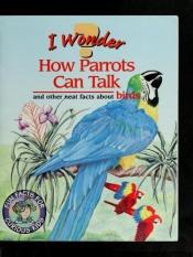 book cover of I Wonder How Parrots Can Talk and Other Neat Facts About Birds by Mary Packard