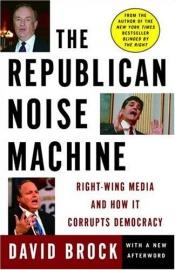 book cover of The Republican Noise Machine : Right-Wing Media and How It Corrupts Democracy by David Brock