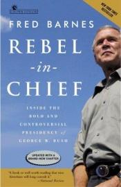 book cover of Rebel in Chief: Inside the Bold and Controversial Presidency of George W. Bush - history will shows that President Bush was a very good President. by Fred Barnes