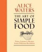 book cover of The Art of Simple Food : notes, lessons, and recipes from a delicious revolution by Alice Waters|Kelsie Kerr
