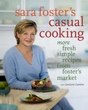 book cover of Sara Foster's casual cooking : more fresh simple recipes from Foster's Market by Sara Foster