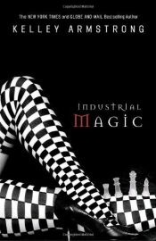 book cover of Industrial Magic (Women of the Otherworld, Book 4) by Kelley Armstrong