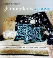 book cover of Glamour Knits at Home: 15 Sensuous Designs to Knit and Keep Forever by Erika Knight