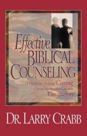 book cover of Effective Biblical Counseling: A Model for Helping Caring Christians Become Capable Counselors by Lawrence J. Crabb