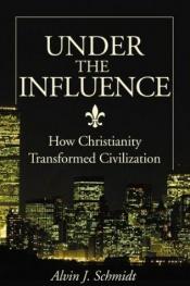 book cover of Under the influence : how Christianity transformed civilization by Alvin J Schmidt