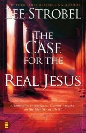 book cover of The case for the real Jesus: a journalist investigates current attacks on the identity of Christ by Lee Strobel