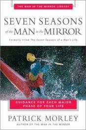 book cover of Seven Seasons of the Man in the Mirror: Guidance for Each Major Phase of Your Life by Patrick Morley