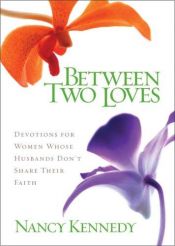 book cover of Between Two Loves: Devotions for Women Whose Husbands Don't Share Their Faith by Nancy Kennedy