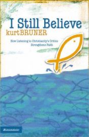 book cover of I Still Believe: How Listening to Christianity's Critics Strengthens Faith by Kurt D. Bruner