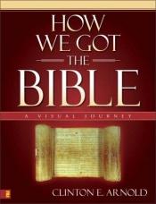 book cover of How we got the Bible : a visual journey by Clinton E. Arnold