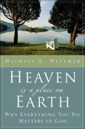 book cover of Heaven Is a Place on Earth: Why Everything You Do Matters to God by Michael E. Wittmer