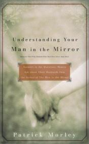 book cover of Understanding Your Man in the Mirror - MM for MIM: Answers to the Questions Women Ask about Their Husbands from the Auth by Patrick Morley
