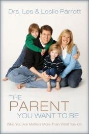 book cover of The parent you want to be : who you are matters more than what you do by Les and Leslie Parrott