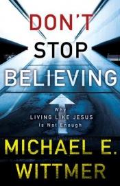 book cover of Don't Stop Believing: Why Living Like Jesus Is Not Enough by Michael E. Wittmer