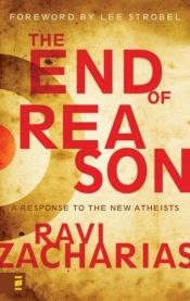 book cover of The End of Reason: A Response to the New Atheists by Ravi Zacharias