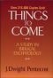 Things to Come: A Study in Biblical Eschatology