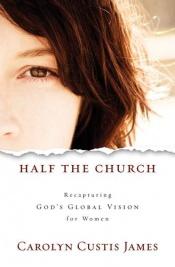 book cover of Half the Church: Recapturing God's Global Vision for Women by Carolyn Custis James