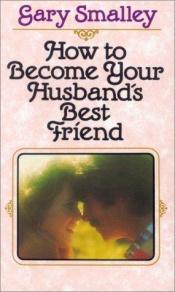 book cover of How To Become Your Husband's Best Friend by Gary Smalley