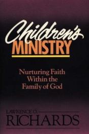 book cover of Children's ministry : nurturing faith within the family of God by Lawrence O Richards