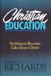 book cover of Christian education : seeking to become like Jesus Christ by Lawrence O Richards