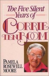 book cover of The Five Silent Years of Corrie Ten Boom by Pamela Rosewell Moore