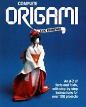 book cover of Complete Origami: An A-Z of Facts and Folds, with Step-by-Step Instructions for Over 100 Projects by Eric Kenneway