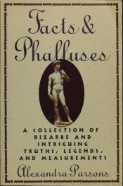 book cover of Facts and Phalluses: A Collection Of Bizarre & Intriguing Truths, Legends, & Measurements by Alexandra Parsons