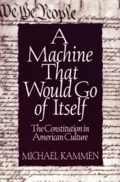 book cover of A Machine That Would Go of Itself : The Constitution in American Culture by Michael Kammen