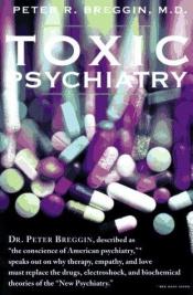 book cover of Toxic Psychiatry: Why Therapy, Empathy and Love Must Replace the Drugs, Electroshock, and Biochemical Theories of the "N by Peter R Breggin